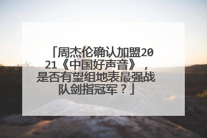 周杰伦确认加盟2021《中国好声音》，是否有望组地表最强战队剑指冠军？