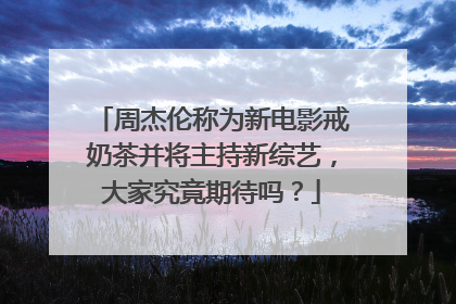 周杰伦称为新电影戒奶茶并将主持新综艺,大家究竟期待吗?