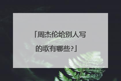 周杰伦给别人写的歌有哪些?