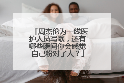 周杰伦为一线医护人员写歌，还有哪些瞬间你会感觉自己粉对了人？