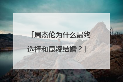 周杰伦为什么最终选择和昆凌结婚？