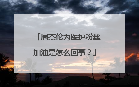 周杰伦为医护粉丝加油是怎么回事？