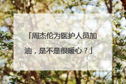 周杰伦为医护人员加油，是不是很暖心？