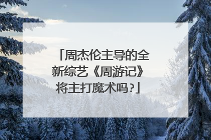 周杰伦主导的全新综艺《周游记》将主打魔术吗?
