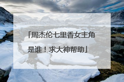 周杰伦七里香女主角是谁！求大神帮助