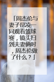 周杰伦与妻子昆凌一同观看篮球赛，镜头扫到夫妻俩时，周杰伦做了什么？