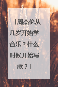 周杰伦从几岁开始学音乐？什么时候开始写歌？