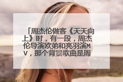 周杰伦做客《天天向上》时，有一段，周杰伦导演欧弟和亮羽演MV，那个背景歌曲是周杰伦的哪首歌？