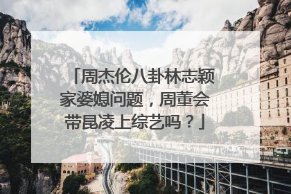 周杰伦八卦林志颖家婆媳问题,周董会带昆凌上综艺吗?