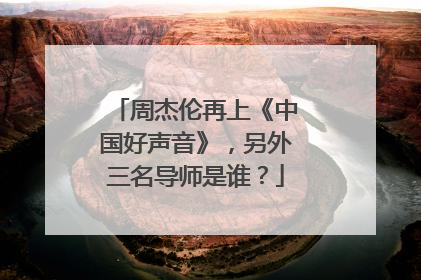 周杰伦再上《中国好声音》，另外三名导师是谁？