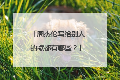 周杰伦写给别人的歌都有哪些？
