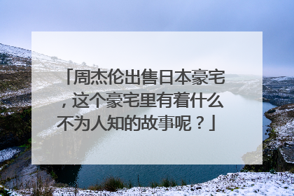 周杰伦出售日本豪宅，这个豪宅里有着什么不为人知的故事呢？
