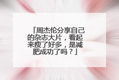 周杰伦分享自己的杂志大片，看起来瘦了好多，是减肥成功了吗？
