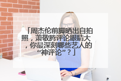 周杰伦前脚晒出自拍照，萧敬腾评论眼睛大，你最深刻哪些艺人的“神评论”？