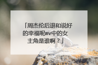 周杰伦后退和说好的幸福呢mv中的女主角是谁啊？