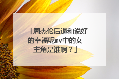 周杰伦后退和说好的幸福呢mv中的女主角是谁啊?