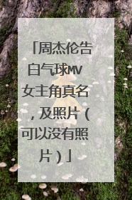 周杰伦告白气球MV女主角真名,及照片(可以没有照片)