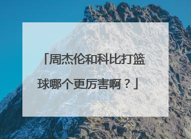 周杰伦和科比打篮球哪个更厉害啊?