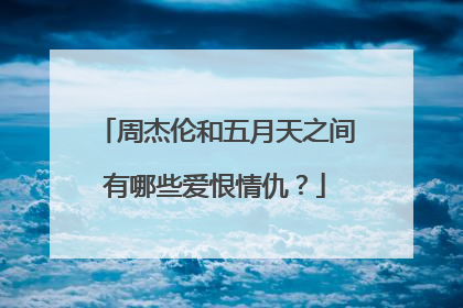 周杰伦和五月天之间有哪些爱恨情仇?