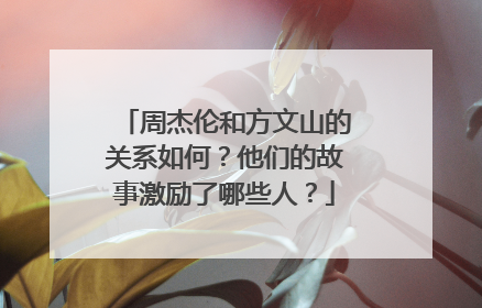 周杰伦和方文山的关系如何？他们的故事激励了哪些人？