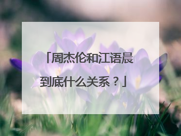 周杰伦和江语晨到底什么关系？