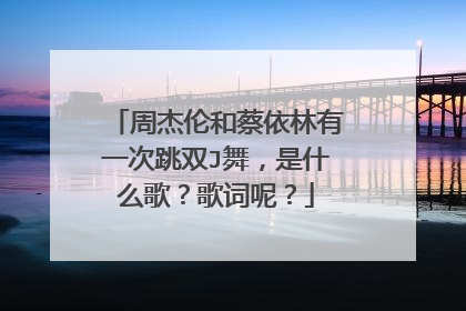 周杰伦和蔡依林有一次跳双J舞,是什么歌?歌词呢?