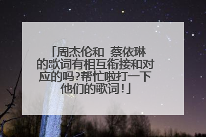周杰伦和 蔡依琳 的歌词有相互衔接和对应的吗?帮忙啦打一下他们的歌词!