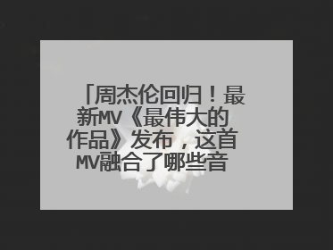 周杰伦回归！最新MV《最伟大的作品》发布，这首MV融合了哪些音乐元素？