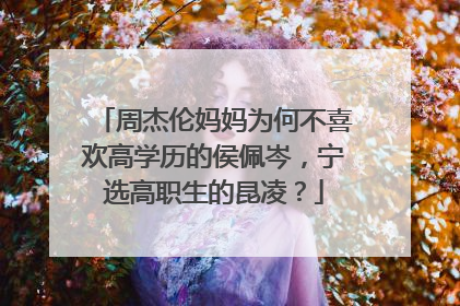 周杰伦妈妈为何不喜欢高学历的侯佩岑，宁选高职生的昆凌？