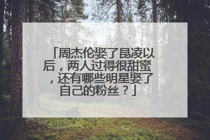 周杰伦娶了昆凌以后，两人过得很甜蜜，还有哪些明星娶了自己的粉丝？
