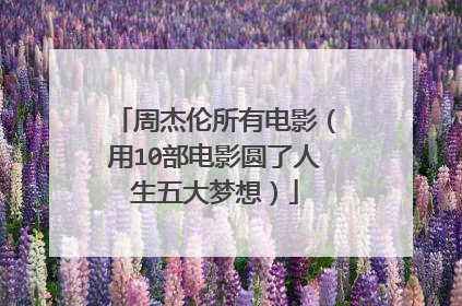 周杰伦所有电影(用10部电影圆了人生五大梦想)