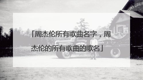 周杰伦所有歌曲名字，周杰伦的所有歌曲的歌名