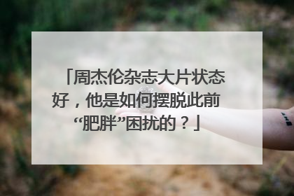 周杰伦杂志大片状态好，他是如何摆脱此前“肥胖”困扰的？