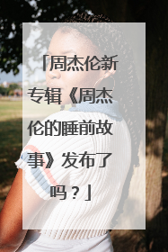 周杰伦新专辑《周杰伦的睡前故事》发布了吗？