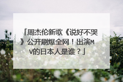 周杰伦新歌《说好不哭》公开刷爆全网!出演MV的日本人是谁?