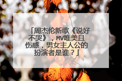周杰伦新歌《说好不哭》,MV唯美且伤感,男女主人公的扮演者是谁?