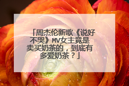 周杰伦新歌《说好不哭》MV女主竟是卖买奶茶的，到底有多爱奶茶？