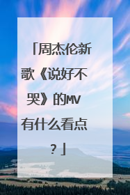 周杰伦新歌《说好不哭》的MV有什么看点？