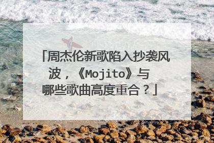 周杰伦新歌陷入抄袭风波,《Mojito》与哪些歌曲高度重合?