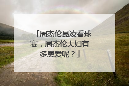 周杰伦昆凌看球赛，周杰伦夫妇有多恩爱呢？