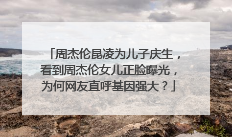 周杰伦昆凌为儿子庆生，看到周杰伦女儿正脸曝光，为何网友直呼基因强大？