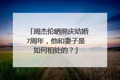 周杰伦晒照庆结婚7周年,他和妻子是如何相处的?
