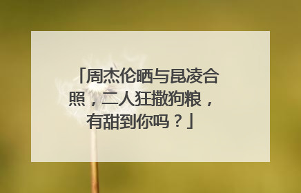 周杰伦晒与昆凌合照,二人狂撒狗粮,有甜到你吗?