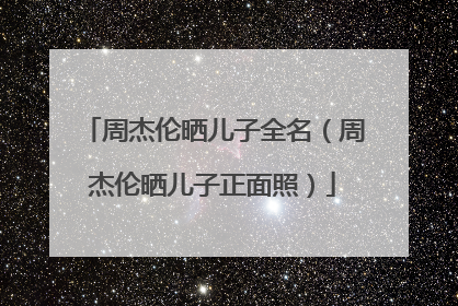 周杰伦晒儿子全名(周杰伦晒儿子正面照)