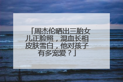 周杰伦晒出三胎女儿正脸照，混血长相皮肤雪白，他对孩子有多宠爱？