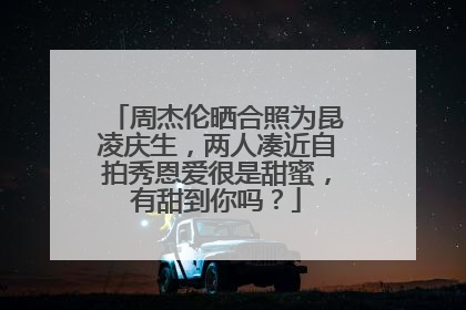 周杰伦晒合照为昆凌庆生，两人凑近自拍秀恩爱很是甜蜜，有甜到你吗？