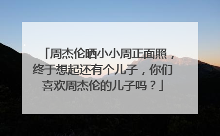 周杰伦晒小小周正面照，终于想起还有个儿子，你们喜欢周杰伦的儿子吗？