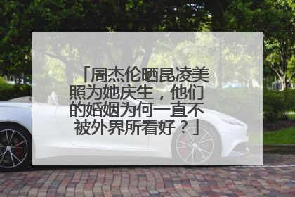 周杰伦晒昆凌美照为她庆生，他们的婚姻为何一直不被外界所看好？