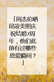 周杰伦晒昆凌美照庆祝结婚7周年,他们此前有过哪些恩爱瞬间?