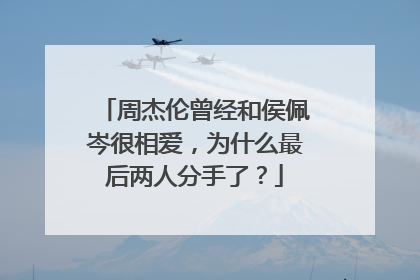 周杰伦曾经和侯佩岑很相爱,为什么最后两人分手了?